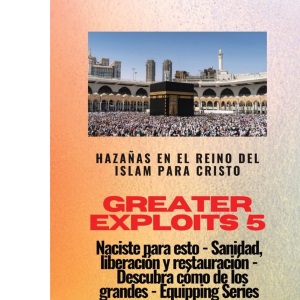 Greater Exploits - 5 - Hazañas en el Reino del Islam: Hazañas en el Reino del Islam para Cristo Naciste para esto: curación, liberación y ... cómo de los grandes (Serie Grandes Hazañas)