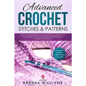 Advanced Crochet Stitches & Patterns: How to Crochet More Advanced Stitches & Make Cool, New Patterns with Easy to Follow Instructions with Images & Illustrations