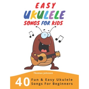 Easy Ukulele Songs For Kids: 40 Fun & Easy Ukulele Songs for Beginners with Simple Chords & Ukulele Tabs