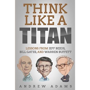 Think Like A Titan: Lessons from Jeff Bezos, Bill Gates and Warren Buffett