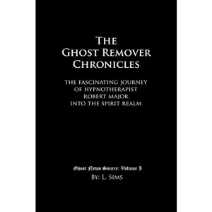 The Ghost Remover Chronicles: The fascinating journey of Hypnotherapist Robert Major into the spirit realm.: 1 (Ghost News Source)