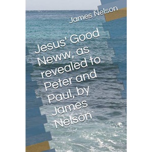 Jesus' Good Neww, as revealed to Peter and Paul, by James Nelson