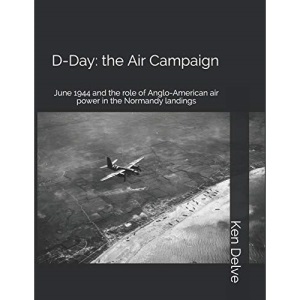 D-Day: the Air Campaign: June 1944 and the role of Anglo-American air power in the Normandy landings