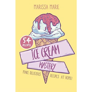 Ice Cream Mastery: Make Delicious Ice Cream Recipes at Home!: 1