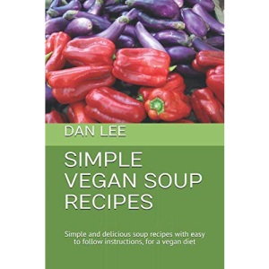 SIMPLE VEGAN SOUP RECIPES: Simple and delicious soup recipes, ideal for home cooking or soup maker preparation, with easy to follow instructions for a vegan diet (Simple Recipes)