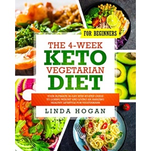 The 4-Week Keto Vegetarian Diet for Beginners: Your Ultimate 30-Day Step-By-Step Guide to Losing Weight and Living an Amazing Healthy Lifestyle for Vegetarians