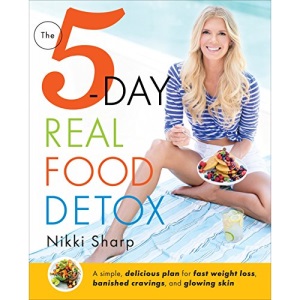 The 5-Day Real Food Detox: A Simple, Delicious Plan for Fast Weight Loss, Banished Cravings, and Glowing Skin