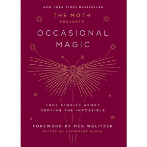 The Moth Presents Occasional Magic: True Stories about Defying the Impossible: 2