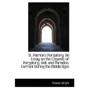 St. Patrick's Purgatory: An Essay on the Legends of Purgatory, Hell, and Paradise, Current During th
