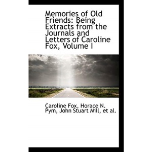 Memories of Old Friends: Being Extracts from the Journals and Letters of Caroline Fox, Volume I: 1