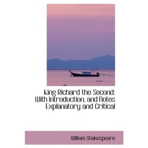 King Richard the Second: With Introduction, and Notes Explanatory and Critical