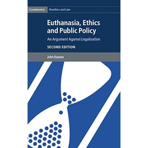 Euthanasia, Ethics and Public Policy: An Argument against Legalisation (Cambridge Bioethics and Law)