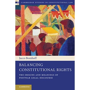 Balancing Constitutional Rights: The Origins and Meanings of Postwar Legal Discourse: 10 (Cambridge Studies in Constitutional Law, Series Number 10)