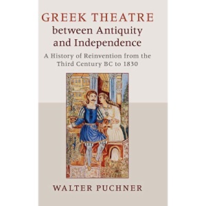 Greek Theatre between Antiquity and Independence: A History of Reinvention from the Third Century BC to 1830