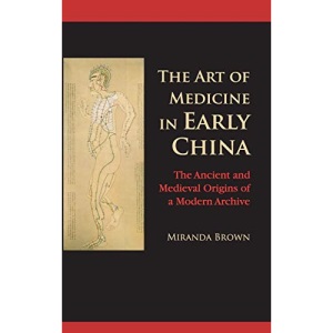 The Art of Medicine in Early China: The Ancient and Medieval Origins of a Modern Archive