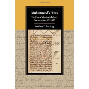 Muhammad's Heirs: The Rise of Muslim Scholarly Communities, 622-950 (Cambridge Studies in Islamic Civilization)