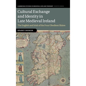 Cultural Exchange and Identity in Late Medieval Ireland: The English and Irish of the Four Obedient Shires: 109 (Cambridge Studies in Medieval Life and Thought: Fourth Series, Series Number 109)