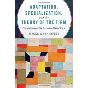 Adaptation, Specialization, and the Theory of the Firm: Foundations of the Resource-Based View
