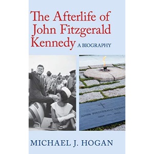 The Afterlife of John Fitzgerald Kennedy: A Biography