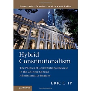 Hybrid Constitutionalism: The Politics of Constitutional Review in the Chinese Special Administrative Regions (Comparative Constitutional Law and Policy)