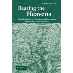 Bearing the Heavens: Tycho Brahe and the Astronomical Community of the Late Sixteenth Century