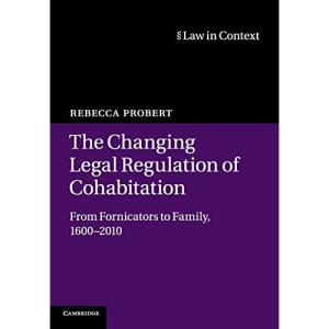 The Changing Legal Regulation of Cohabitation: From Fornicators to Family, 1600–2010 (Law in Context)