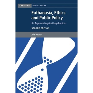 Euthanasia, Ethics and Public Policy: An Argument against Legalisation (Cambridge Bioethics and Law)