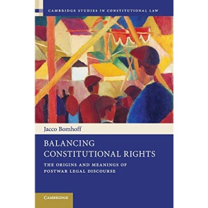 Balancing Constitutional Rights: The Origins and Meanings of Postwar Legal Discourse: 10 (Cambridge Studies in Constitutional Law, Series Number 10)