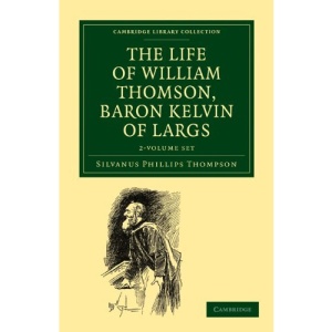 The Life of William Thomson, Baron Kelvin of Largs 2 Volume Set (Cambridge Library Collection - Physical  Sciences)
