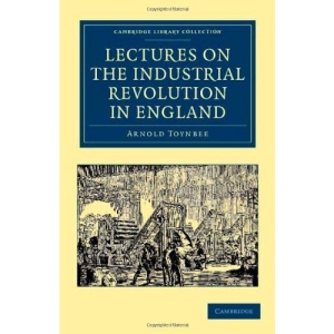 Lectures on the Industrial Revolution in England: Popular Addresses, Notes and Other Fragments (Cambridge Library Collection - History)