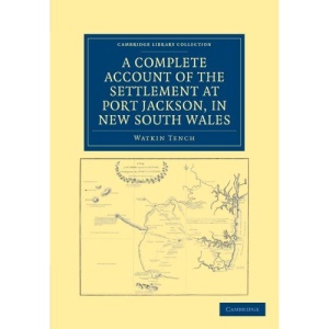 A Complete Account of the Settlement at Port Jackson, in New South Wales: Including an Accurate Description of the Situation of the Colony, of the ... (Cambridge Library Collection - History)