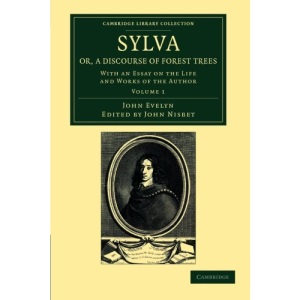 Sylva, Or, a Discourse of Forest Trees Volume 1: Sylva, Or, a Discourse of Forest Trees: With an Essay on the Life and Works of the Author: Volume ... Library Collection - Botany and Horticulture)