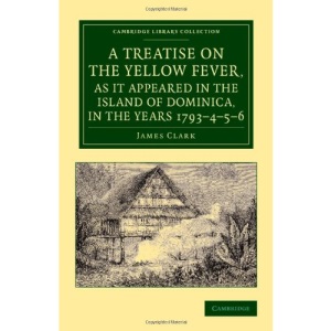 A Treatise on the Yellow Fever, as It Appeared in the Island of Dominica, in the Years 1793–4–5–6: To Which Are Added, Observations on the Bilious ... Library Collection - History of Medicine)