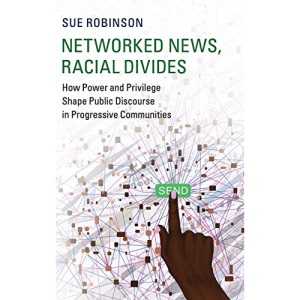 Networked News, Racial Divides: How Power and Privilege Shape Public Discourse in Progressive Communities (Communication, Society and Politics)