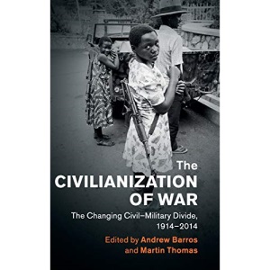 The Civilianization of War: The Changing Civil–Military Divide, 1914–2014 (Human Rights in History)