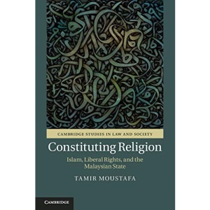 Constituting Religion: Islam, Liberal Rights, and the Malaysian State (Cambridge Studies in Law and Society)