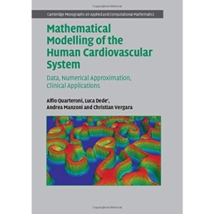 Mathematical Modelling of the Human Cardiovascular System: Data, Numerical Approximation, Clinical Applications: 33 (Cambridge Monographs on Applied and Computational Mathematics, Series Number 33)
