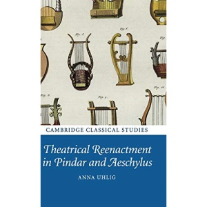 Theatrical Reenactment in Pindar and Aeschylus (Cambridge Classical Studies)
