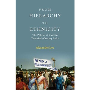 From Hierarchy to Ethnicity: The Politics of Caste in Twentieth-Century India