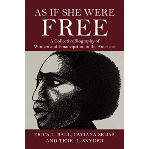 As If She Were Free: A Collective Biography of Women and Emancipation in the Americas
