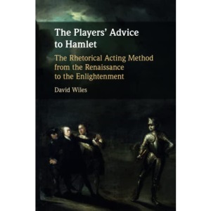 The Players' Advice to Hamlet: The Rhetorical Acting Method from the Renaissance to the Enlightenment