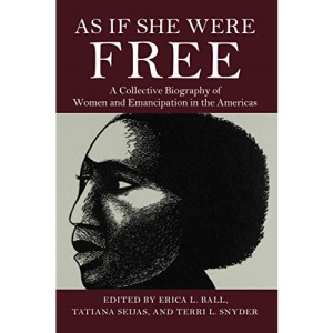 As If She Were Free: A Collective Biography of Women and Emancipation in the Americas
