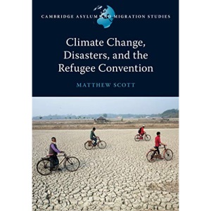 Climate Change, Disasters, and the Refugee Convention (Cambridge Asylum and Migration Studies)