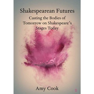 Shakespearean Futures: Casting the Bodies of Tomorrow on Shakespeare's Stages Today (Elements in Shakespeare Performance)