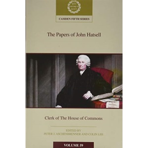 The Papers of John Hatsell, Clerk of the House of Commons: Volume 59 (Camden Fifth Series, Series Number 59)