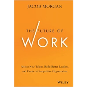 The Future of Work: Attract New Talent, Build Better Leaders, and Create a Competitive Organization