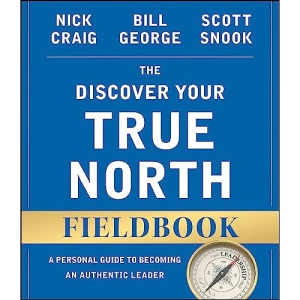 The Discover Your True North Fieldbook: A Personal Guide to Finding Your Authentic Leadership (J-B Warren Bennis Series)