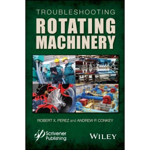 Troubleshooting Rotating Machinery: Including Centrifugal Pumps and Compressors, Reciprocating Pumps and Compressors, Fans, Steam Turbines, Electric Motors, and More