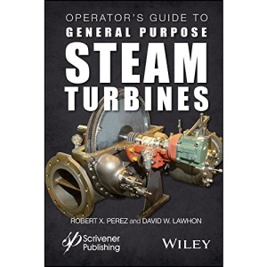 Operator's Guide to General Purpose Steam Turbines: An Overview of Operating Principles, Construction, Best Practices, and Troubleshooting