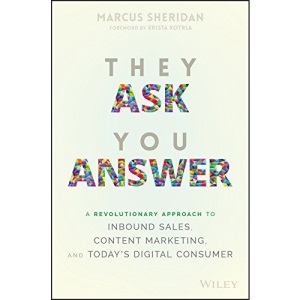 They Ask You Answer: A Revolutionary Approach to Inbound Sales, Content Marketing, and Today′s Digital Consumer